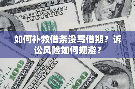 北京如何补救借条没写借期？诉讼风险如何规避？