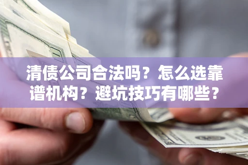 北京清债公司合法吗？怎么选靠谱机构？避坑技巧有哪些？