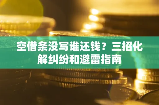 北京空借条没写谁还钱？三招化解纠纷和避雷指南