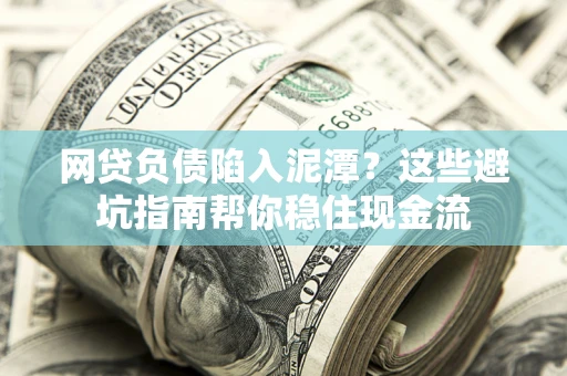 北京网贷负债陷入泥潭？这些避坑指南帮你稳住现金流