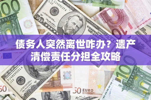 北京债务人突然离世咋办？遗产清偿责任分担全攻略