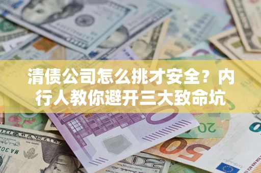 北京清债公司怎么挑才安全？内行人教你避开三大致命坑