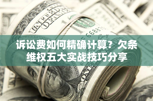 北京诉讼费如何精确计算？欠条维权五大实战技巧分享