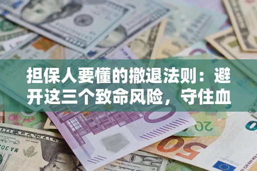 北京担保人要懂的撤退法则：避开这三个致命风险，守住血汗钱