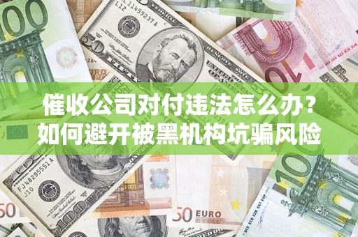 北京催收公司对付违法怎么办？如何避开被黑机构坑骗风险