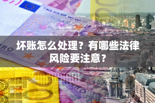 北京坏账怎么处理？有哪些法律风险要注意？