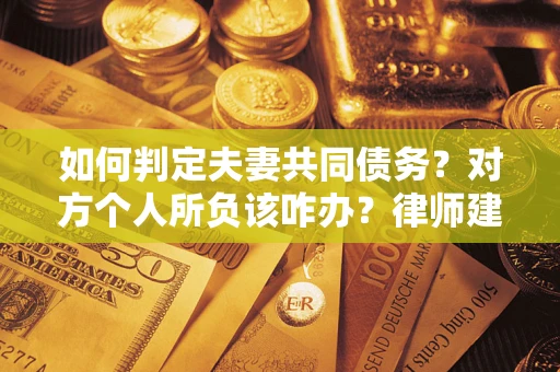 北京如何判定夫妻共同债务？对方个人所负该咋办？律师建议
