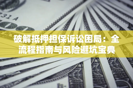 北京破解抵押担保诉讼困局：全流程指南与风险避坑宝典