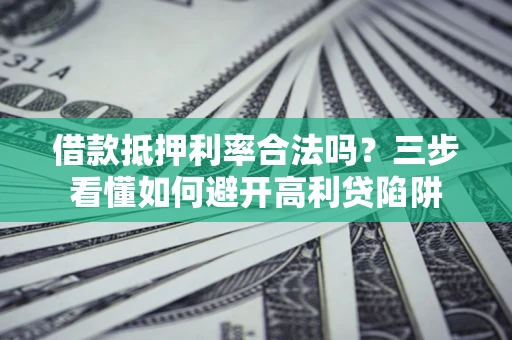 北京借款抵押利率合法吗？三步看懂如何避开高利贷陷阱