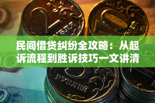 北京民间借贷纠纷全攻略：从起诉流程到胜诉技巧一文讲清