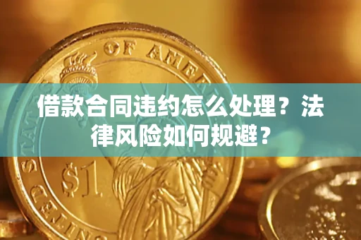 北京借款合同违约怎么处理？法律风险如何规避？