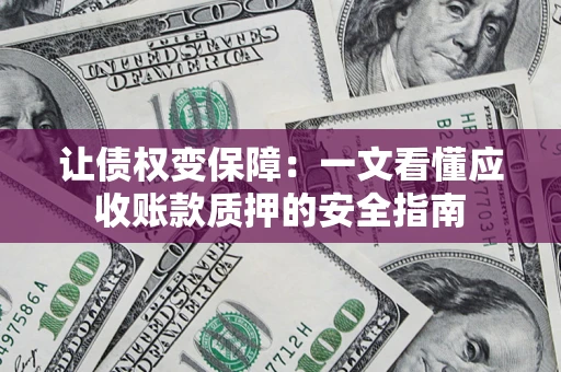 北京让债权变保障：一文看懂应收账款质押的安全指南