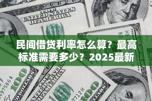 北京民间借贷利率怎么算？最高标准需要多少？2025最新避坑指南