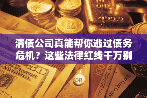 北京清债公司真能帮你逃过债务危机？这些法律红线千万别踩