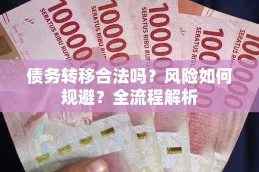 北京债务转移合法吗？风险如何规避？全流程解析