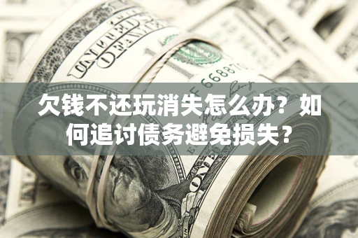 北京欠钱不还玩消失怎么办？如何追讨债务避免损失？