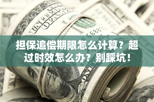 北京担保追偿期限怎么计算？超过时效怎么办？别踩坑！