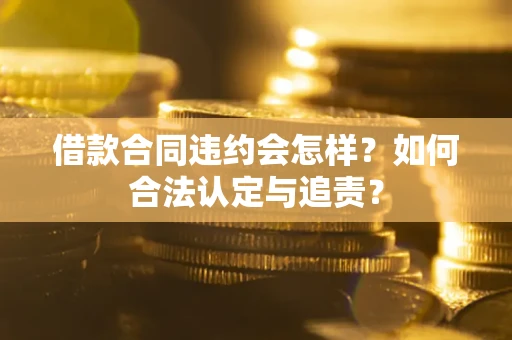 北京借款合同违约会怎样？如何合法认定与追责？