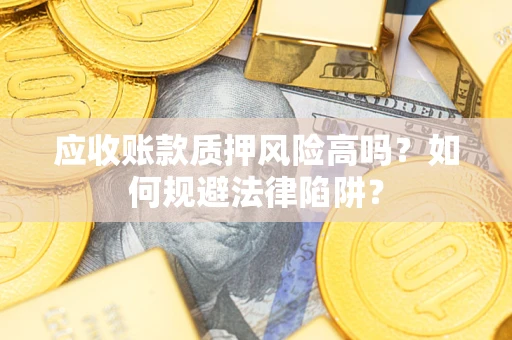 北京应收账款质押风险高吗？如何规避法律陷阱？
