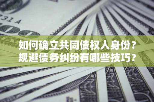 北京如何确立共同债权人身份？规避债务纠纷有哪些技巧？