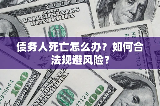 北京债务人死亡怎么办？如何合法规避风险？