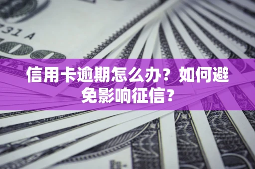北京信用卡逾期怎么办？如何避免影响征信？