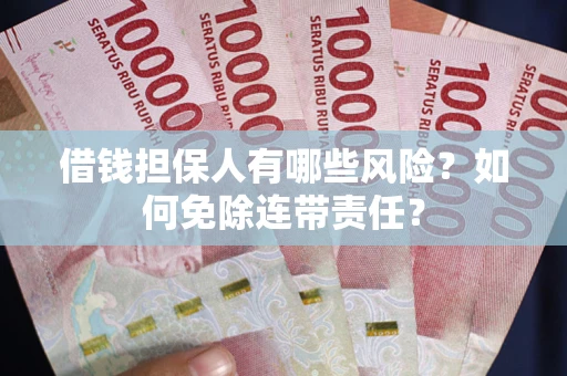北京借钱担保人有哪些风险？如何免除连带责任？