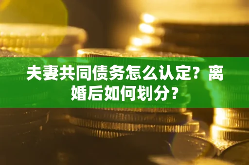 北京夫妻共同债务怎么认定？离婚后如何划分？