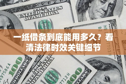 北京一纸借条到底能用多久？看清法律时效关键细节