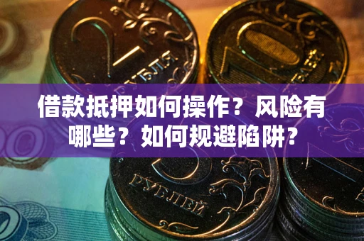 北京借款抵押如何操作？风险有哪些？如何规避陷阱？