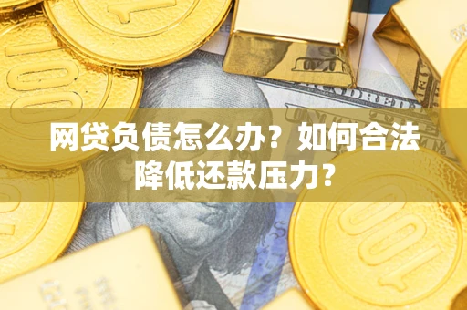 北京网贷负债怎么办？如何合法降低还款压力？