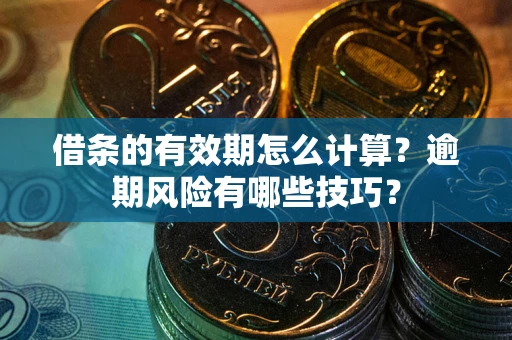 北京借条的有效期怎么计算？逾期风险有哪些技巧？