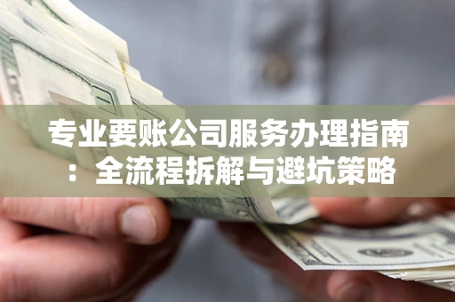 北京专业要账公司服务办理指南：全流程拆解与避坑策略