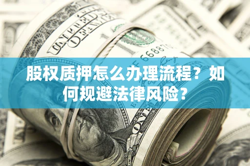 北京股权质押怎么办理流程？如何规避法律风险？