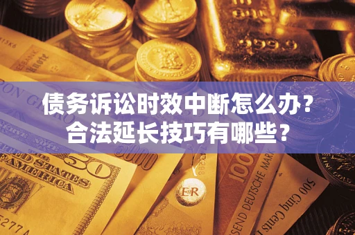 北京债务诉讼时效中断怎么办？合法延长技巧有哪些？