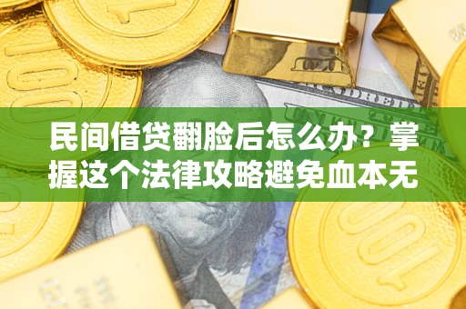北京民间借贷翻脸后怎么办？掌握这个法律攻略避免血本无归