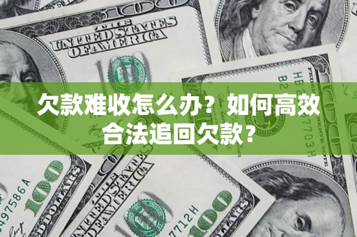 北京欠款难收怎么办？如何高效合法追回欠款？