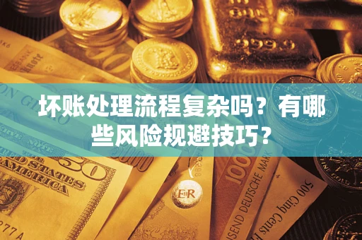 北京坏账处理流程复杂吗？有哪些风险规避技巧？