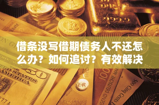 北京借条没写借期债务人不还怎么办？如何追讨？有效解决方案！