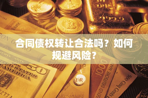 北京合同债权转让合法吗？如何规避风险？