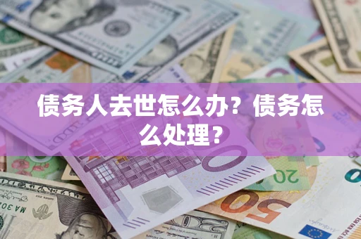 北京债务人去世怎么办？债务怎么处理？