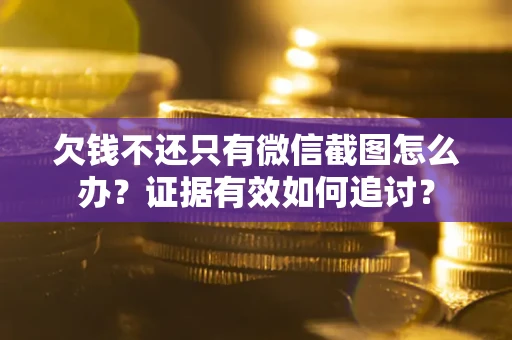 北京欠钱不还只有微信截图怎么办？证据有效如何追讨？