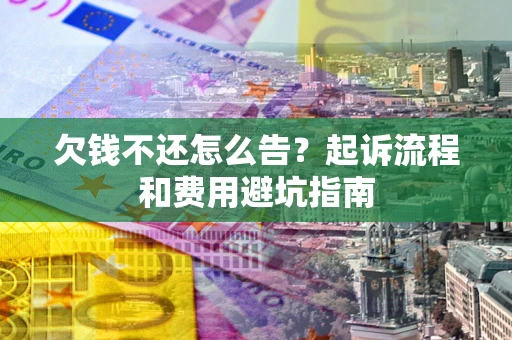 北京欠钱不还怎么告?起诉流程和费用避坑指南 北京欠钱不还怎么告?起诉流程和费用避坑指南