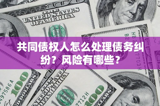 北京共同债权人怎么处理债务纠纷？风险有哪些？