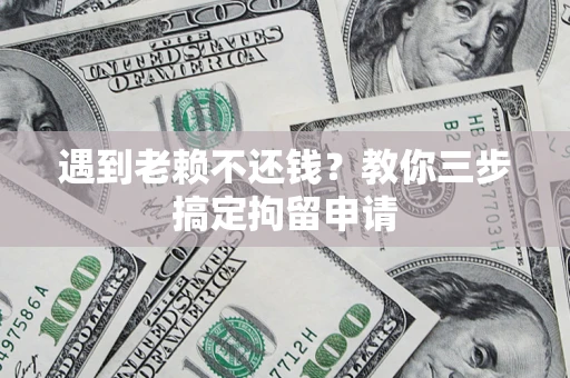 北京遇到老赖不还钱？教你三步搞定拘留申请