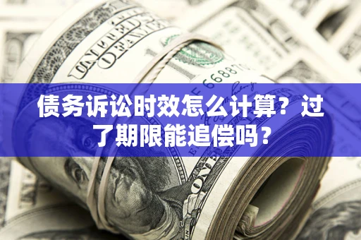 北京债务诉讼时效怎么计算？过了期限能追偿吗？