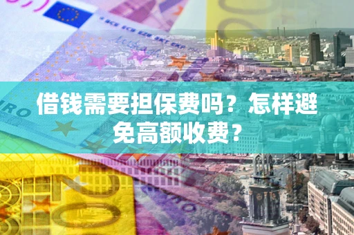 北京借钱需要担保费吗？怎样避免高额收费？