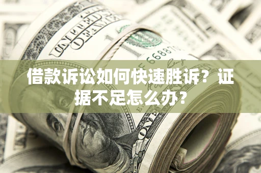 北京借款诉讼如何快速胜诉？证据不足怎么办？