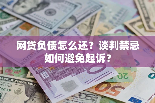 北京网贷负债怎么还？谈判禁忌如何避免起诉？