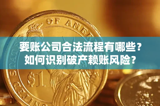 北京要账公司合法流程有哪些？如何识别破产赖账风险？